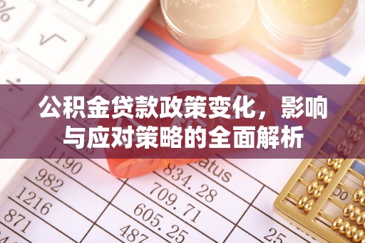 农安公积金贷款政策变化，影响与应对策略的全面解析