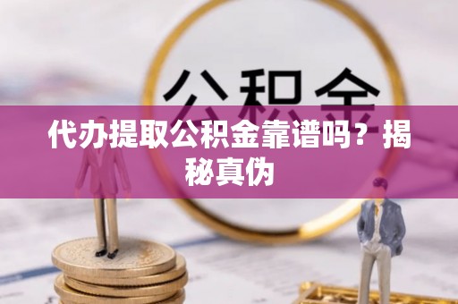 农安代办提取公积金靠谱吗？揭秘真伪