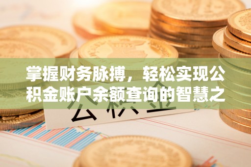 农安掌握财务脉搏，轻松实现公积金账户余额查询的智慧之道