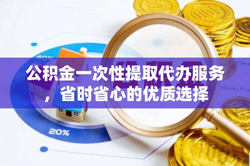 农安公积金一次性提取代办服务，省时省心的优质选择