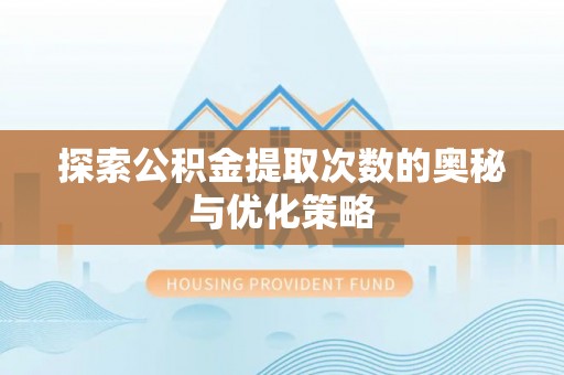 农安探索公积金提取次数的奥秘与优化策略