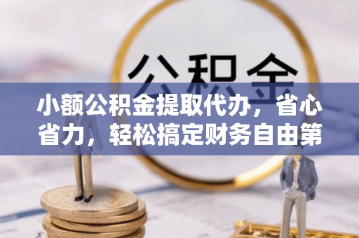 农安小额公积金提取代办，省心省力，轻松搞定财务自由第一步