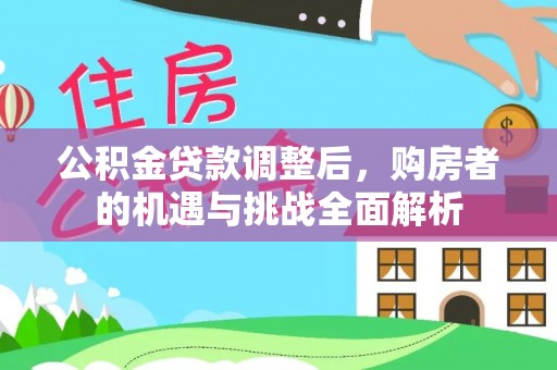 农安公积金贷款调整后，购房者的机遇与挑战全面解析