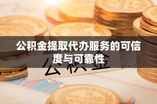 农安公积金提取代办服务的可信度与可靠性