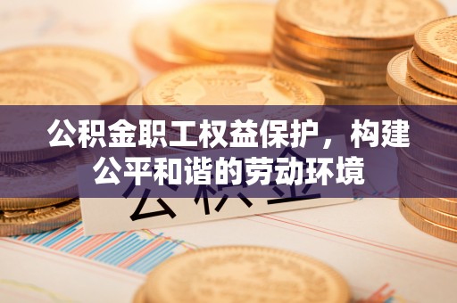 农安公积金职工权益保护，构建公平和谐的劳动环境