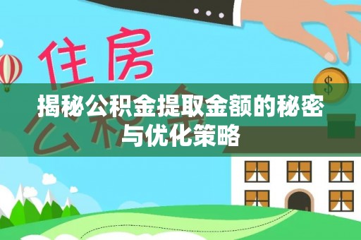 农安揭秘公积金提取金额的秘密与优化策略