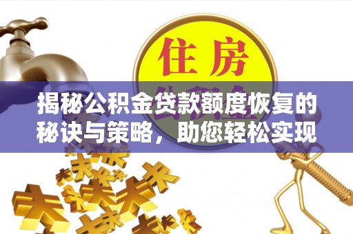 农安揭秘公积金贷款额度恢复的秘诀与策略，助您轻松实现购房梦想