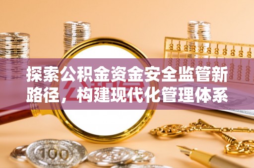 农安探索公积金资金安全监管新路径，构建现代化管理体系