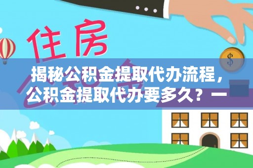 农安揭秘公积金提取代办流程，公积金提取代办要多久？一站式指南为你解答
