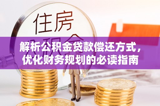 农安解析公积金贷款偿还方式，优化财务规划的必读指南