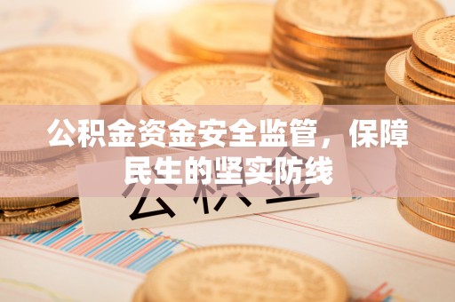 农安公积金资金安全监管，保障民生的坚实防线