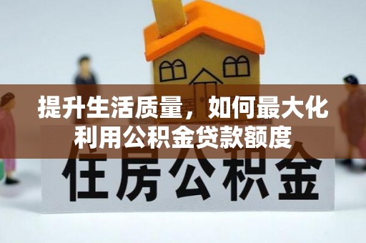 农安提升生活质量，如何最大化利用公积金贷款额度