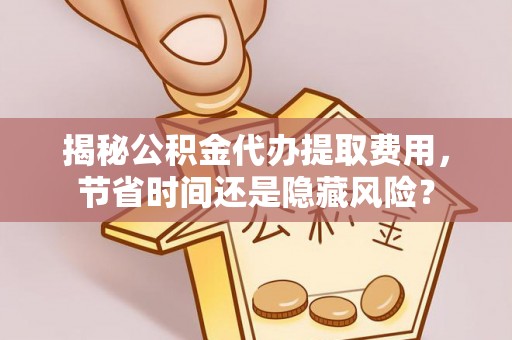 农安揭秘公积金代办提取费用，节省时间还是隐藏风险？