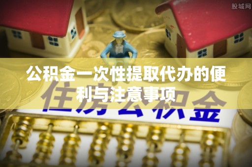 农安公积金一次性提取代办的便利与注意事项