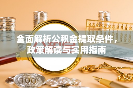 农安全面解析公积金提取条件，政策解读与实用指南
