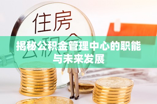 农安揭秘公积金管理中心的职能与未来发展