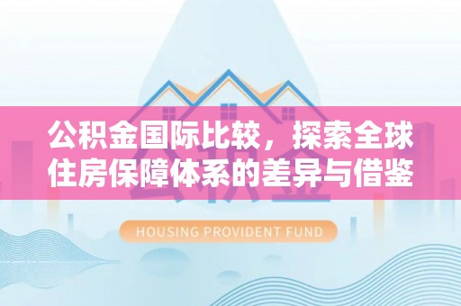 农安公积金国际比较，探索全球住房保障体系的差异与借鉴
