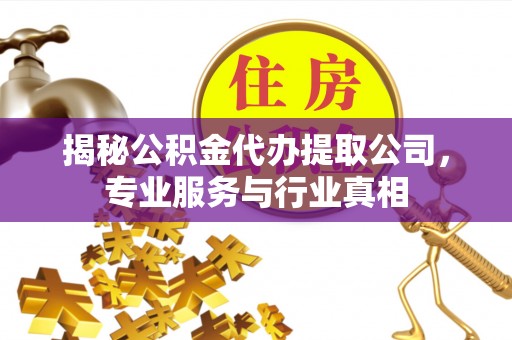 农安揭秘公积金代办提取公司，专业服务与行业真相