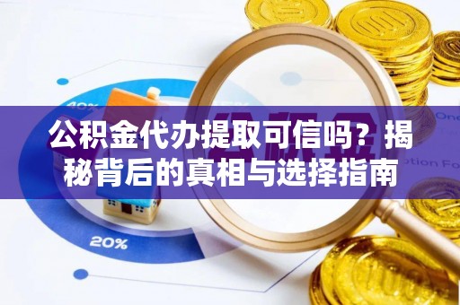 农安公积金代办提取可信吗？揭秘背后的真相与选择指南