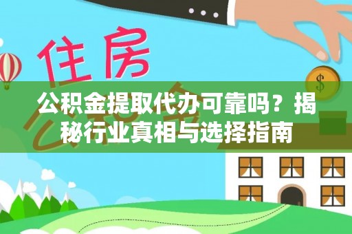 农安公积金提取代办可靠吗？揭秘行业真相与选择指南