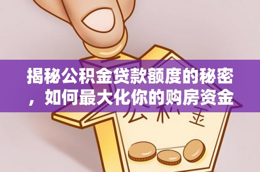 农安揭秘公积金贷款额度的秘密，如何最大化你的购房资金