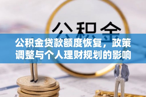 农安公积金贷款额度恢复，政策调整与个人理财规划的影响