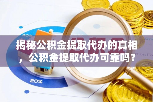 农安揭秘公积金提取代办的真相，公积金提取代办可靠吗？