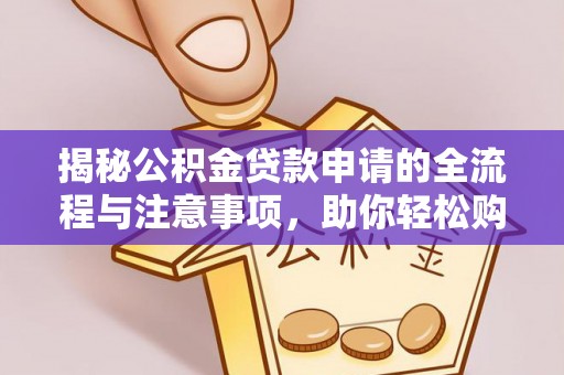 农安揭秘公积金贷款申请的全流程与注意事项，助你轻松购房无忧