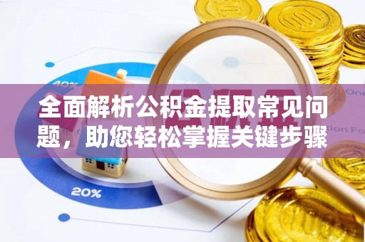 农安全面解析公积金提取常见问题，助您轻松掌握关键步骤与技巧