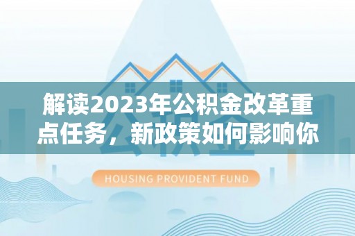 农安解读2023年公积金改革重点任务，新政策如何影响你我生活？