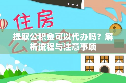 农安提取公积金可以代办吗？解析流程与注意事项