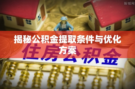 农安揭秘公积金提取条件与优化方案