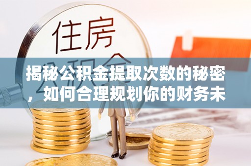 农安揭秘公积金提取次数的秘密，如何合理规划你的财务未来？