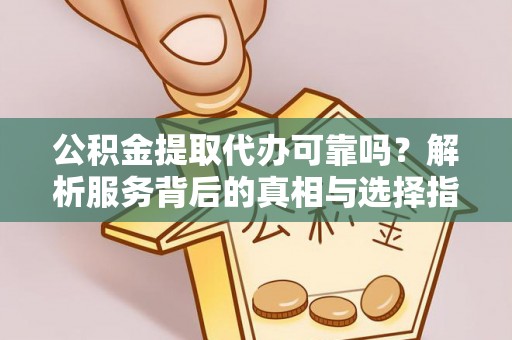 农安公积金提取代办可靠吗？解析服务背后的真相与选择指南