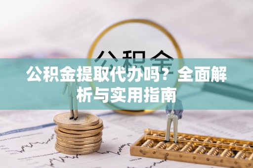 农安公积金提取代办吗？全面解析与实用指南