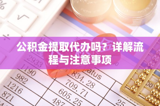 农安公积金提取代办吗？详解流程与注意事项