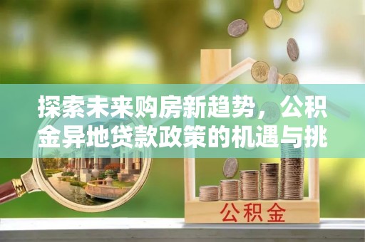 农安探索未来购房新趋势，公积金异地贷款政策的机遇与挑战