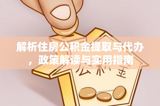 农安解析住房公积金提取与代办，政策解读与实用指南