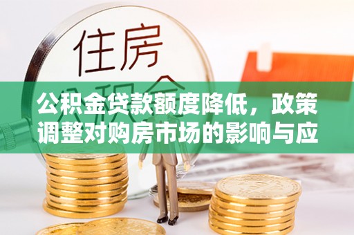 农安公积金贷款额度降低，政策调整对购房市场的影响与应对策略