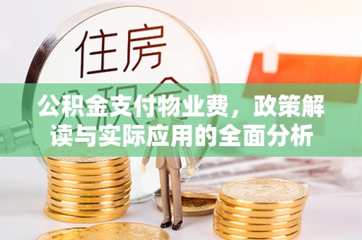 农安公积金支付物业费，政策解读与实际应用的全面分析