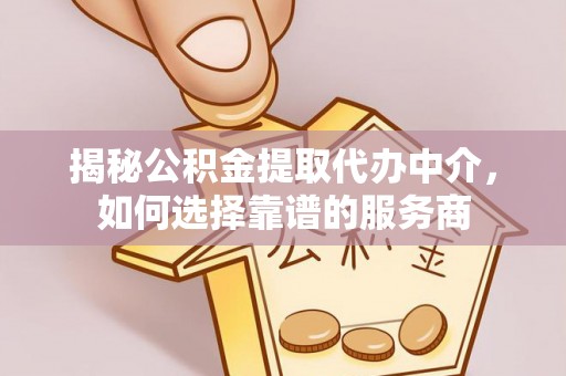 农安揭秘公积金提取代办中介，如何选择靠谱的服务商