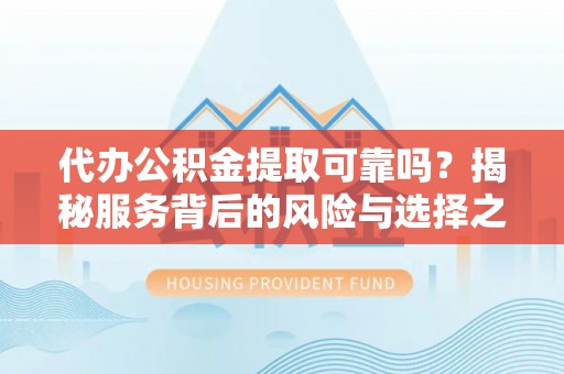 农安代办公积金提取可靠吗？揭秘服务背后的风险与选择之道