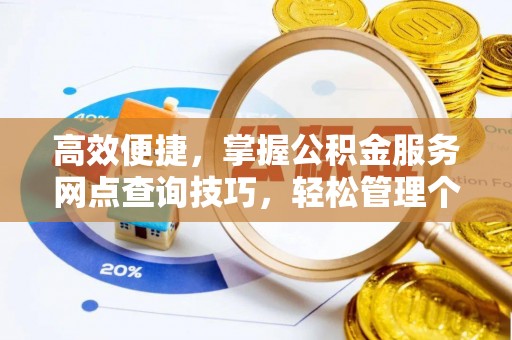 农安高效便捷，掌握公积金服务网点查询技巧，轻松管理个人财务