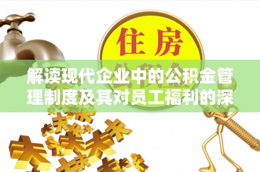 农安解读现代企业中的公积金管理制度及其对员工福利的深远影响