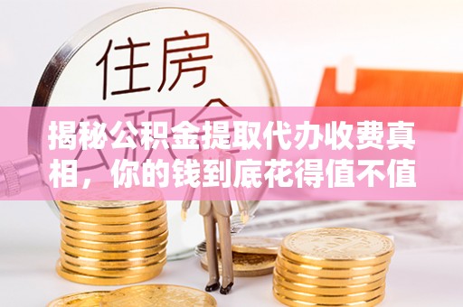 农安揭秘公积金提取代办收费真相，你的钱到底花得值不值？