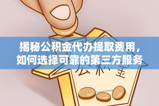 农安揭秘公积金代办提取费用，如何选择可靠的第三方服务？