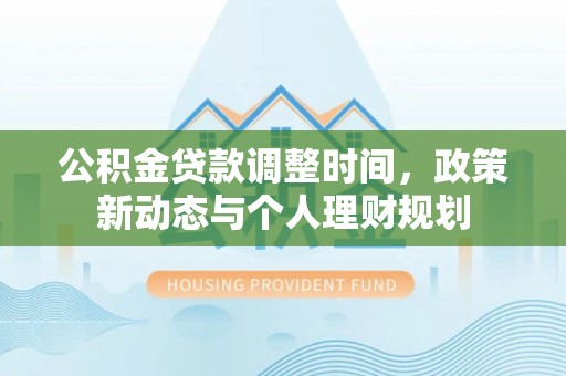 农安公积金贷款调整时间，政策新动态与个人理财规划