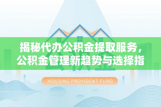 农安揭秘代办公积金提取服务，公积金管理新趋势与选择指南