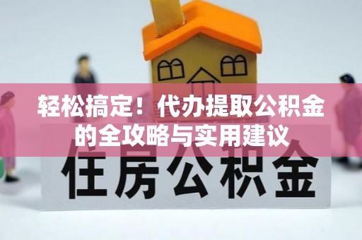 农安轻松搞定！代办提取公积金的全攻略与实用建议