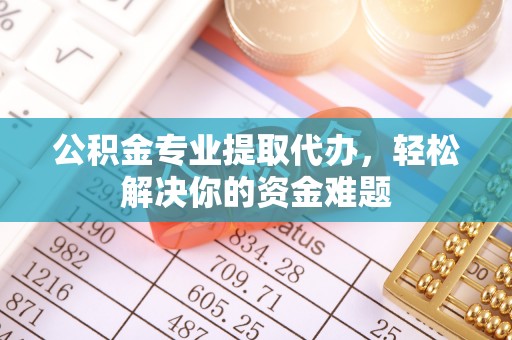 农安公积金专业提取代办，轻松解决你的资金难题